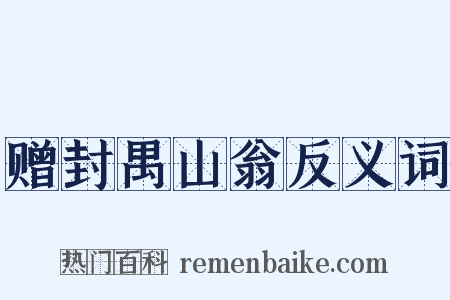 赠封禺山翁反义词是什么意思的图片